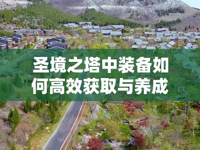 圣境之塔中装备如何高效获取与养成？深度攻略为你揭秘！