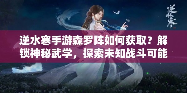 逆水寒手游森罗阵如何获取？解锁神秘武学，探索未知战斗可能？