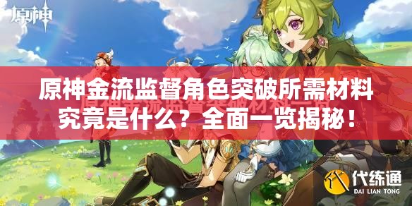 原神金流监督角色突破所需材料究竟是什么？全面一览揭秘！