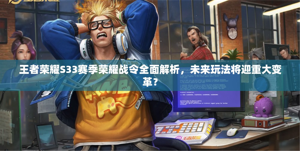 王者荣耀S33赛季荣耀战令全面解析，未来玩法将迎重大变革？