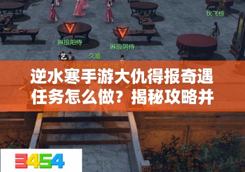 逆水寒手游大仇得报奇遇任务怎么做？揭秘攻略并展望游戏未来玩法革新！