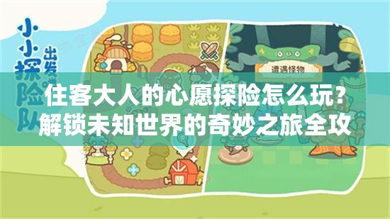 住客大人的心愿探险怎么玩？解锁未知世界的奇妙之旅全攻略！