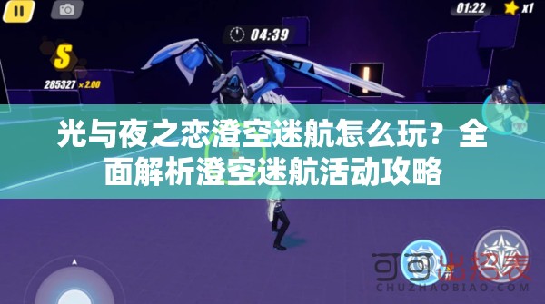 光与夜之恋澄空迷航怎么玩？全面解析澄空迷航活动攻略