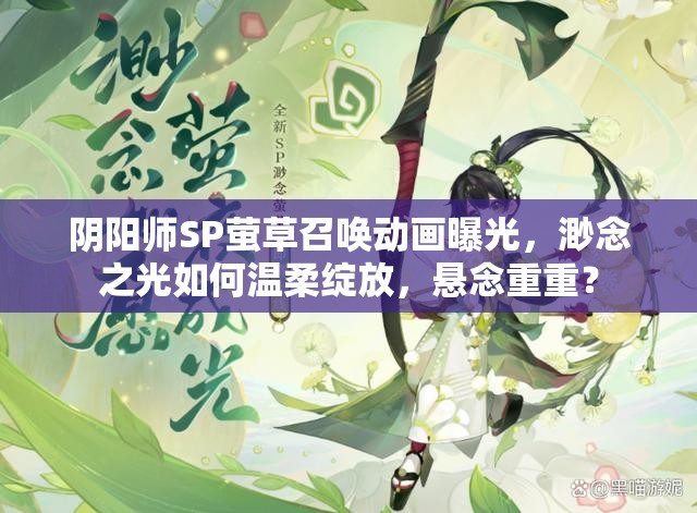 阴阳师SP萤草召唤动画曝光，渺念之光如何温柔绽放，悬念重重？