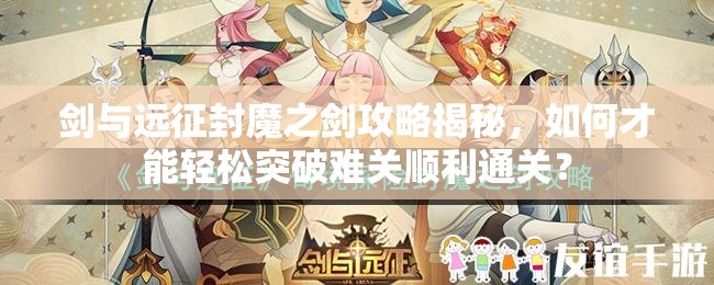 剑与远征封魔之剑攻略揭秘，如何才能轻松突破难关顺利通关？