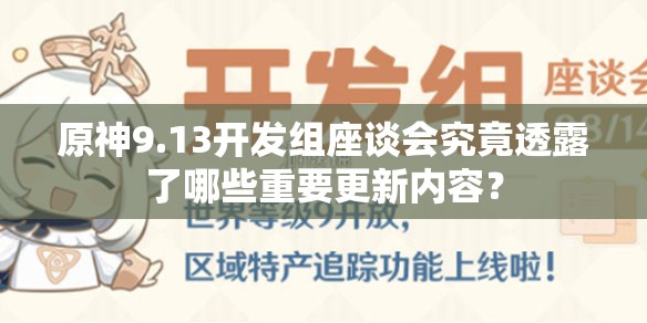 原神9.13开发组座谈会究竟透露了哪些重要更新内容？