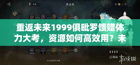 重返未来1999俱毗罗馈赠体力大考，资源如何高效用？未来玩法将迎哪些革命？