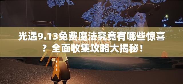 光遇9.13免费魔法究竟有哪些惊喜？全面收集攻略大揭秘！