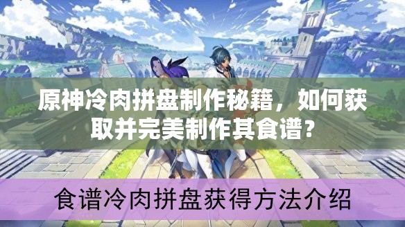 原神冷肉拼盘制作秘籍，如何获取并完美制作其食谱？