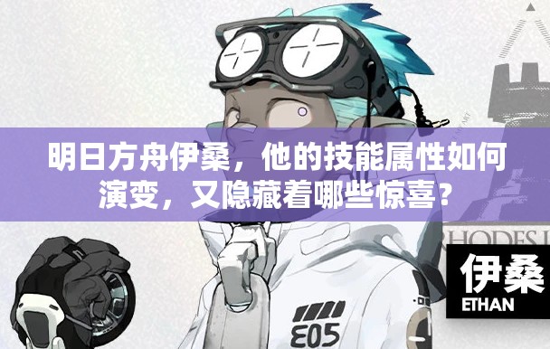 明日方舟伊桑，他的技能属性如何演变，又隐藏着哪些惊喜？