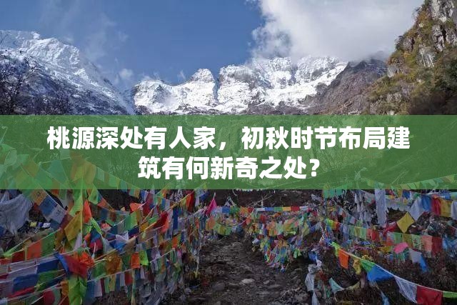 桃源深处有人家，初秋时节布局建筑有何新奇之处？
