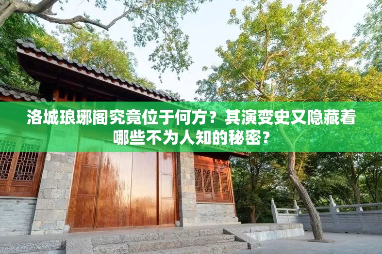 洛城琅琊阁究竟位于何方？其演变史又隐藏着哪些不为人知的秘密？