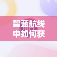 碧蓝航线中如何获取鹦鹉螺闪耀的水中之花并高效管理资源？