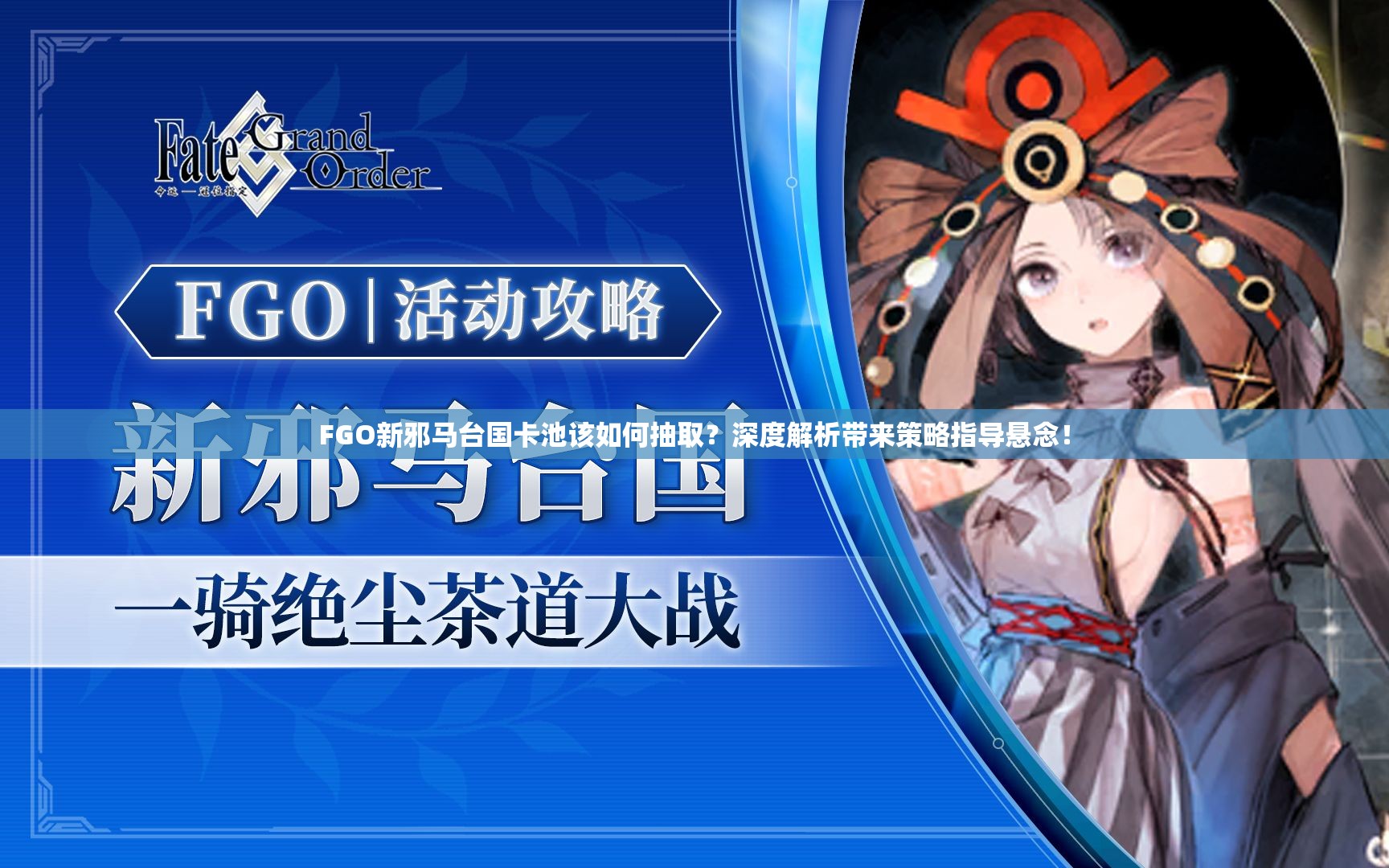 FGO新邪马台国卡池该如何抽取？深度解析带来策略指导悬念！