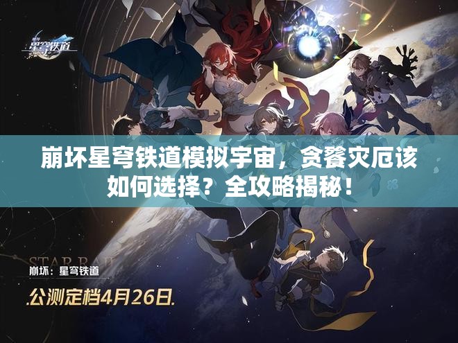 崩坏星穹铁道模拟宇宙，贪餮灾厄该如何选择？全攻略揭秘！