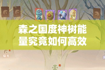 森之国度神树能量究竟如何高效获取？全面解析与策略指南揭秘