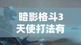 暗影格斗3天使打法有何妙招？揭秘高效资源管理策略！
