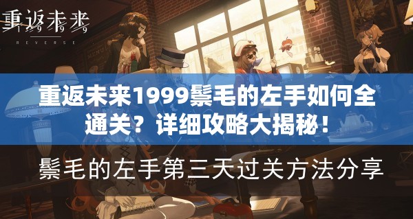 重返未来1999鬃毛的左手如何全通关？详细攻略大揭秘！