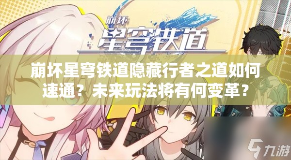 崩坏星穹铁道隐藏行者之道如何速通？未来玩法将有何变革？