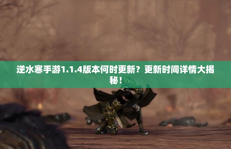 逆水寒手游1.1.4版本何时更新？更新时间详情大揭秘！