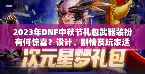 2023年DNF中秋节礼包武器装扮有何惊喜？设计、剧情及玩家适配全解析！
