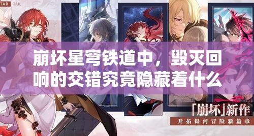 崩坏星穹铁道中，毁灭回响的交错究竟隐藏着什么深度秘密？