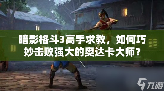 暗影格斗3高手求教，如何巧妙击败强大的奥达卡大师？