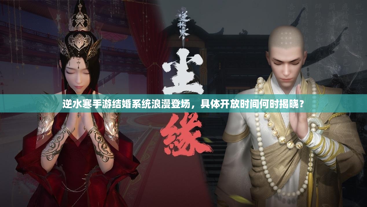 逆水寒手游结婚系统浪漫登场，具体开放时间何时揭晓？