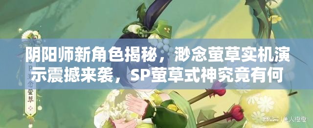 阴阳师新角色揭秘，渺念萤草实机演示震撼来袭，SP萤草式神究竟有何非凡之处？