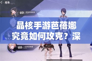 晶核手游芭蓓娜究竟如何攻克？深度打法攻略与实战技巧揭秘！