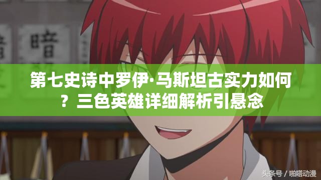 第七史诗中罗伊·马斯坦古实力如何？三色英雄详细解析引悬念