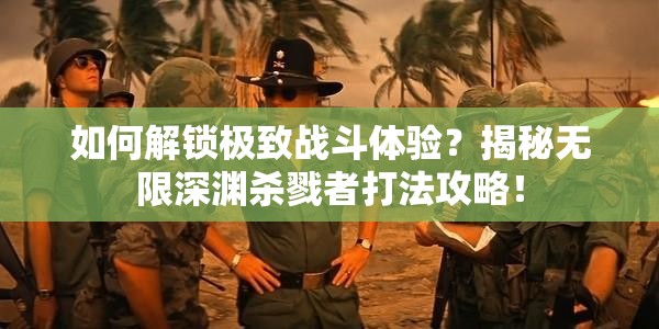 如何解锁极致战斗体验？揭秘无限深渊杀戮者打法攻略！