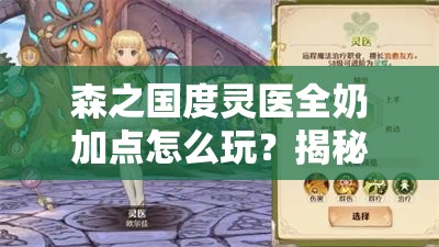森之国度灵医全奶加点怎么玩？揭秘高效治疗加点策略！