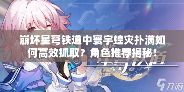 崩坏星穹铁道中寰宇蝗灾扑满如何高效抓取？角色推荐揭秘！