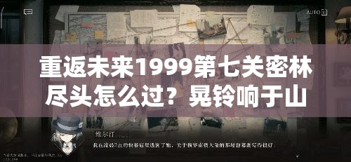 重返未来1999第七关密林尽头怎么过？晃铃响于山谷攻略详解来了吗？