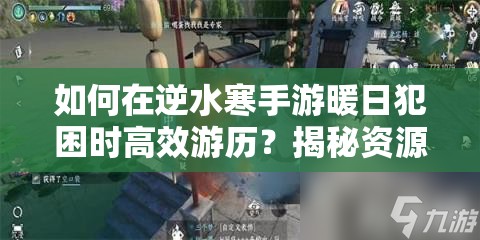 如何在逆水寒手游暖日犯困时高效游历？揭秘资源管理高效之道！