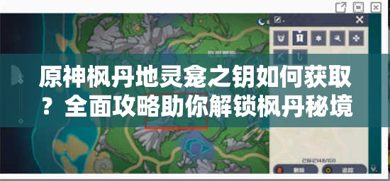 原神枫丹地灵龛之钥如何获取？全面攻略助你解锁枫丹秘境！