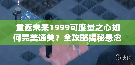 重返未来1999可度量之心如何完美通关？全攻略揭秘悬念！