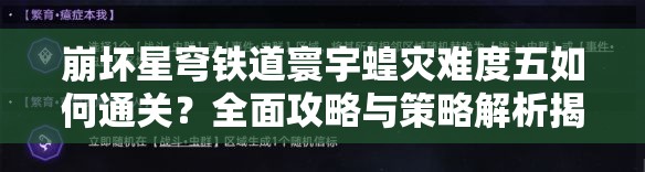 崩坏星穹铁道寰宇蝗灾难度五如何通关？全面攻略与策略解析揭秘！