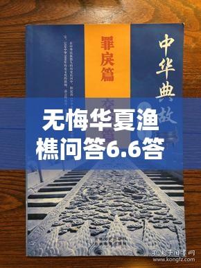 无悔华夏渔樵问答6.6答案典故全解析：历史人物与事件背后隐藏着哪些深刻智慧？