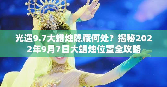 光遇9.7大蜡烛隐藏何处？揭秘2022年9月7日大蜡烛位置全攻略