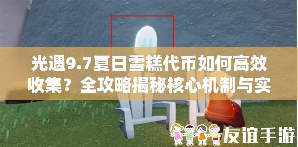 光遇9.7夏日雪糕代币如何高效收集？全攻略揭秘核心机制与实战技巧！