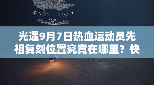 光遇9月7日热血运动员先祖复刻位置究竟在哪里？快来一探究竟！