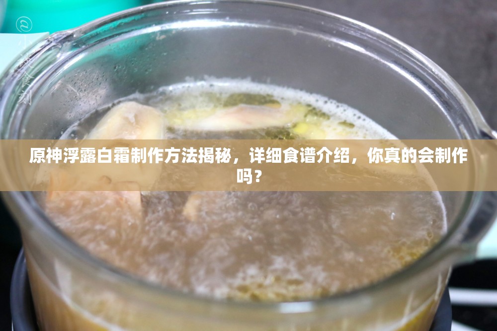 原神浮露白霜制作方法揭秘，详细食谱介绍，你真的会制作吗？