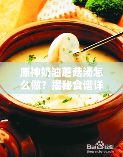 原神奶油蘑菇汤怎么做？揭秘食谱详细介绍及神秘演变历程