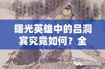 曙光英雄中的吕洞宾究竟如何？全面解析吕洞宾角色介绍