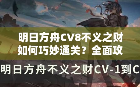 明日方舟CV8不义之财如何巧妙通关？全面攻略揭秘悬念！