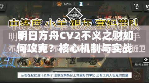 明日方舟CV2不义之财如何攻克？核心机制与实战应用详解揭秘