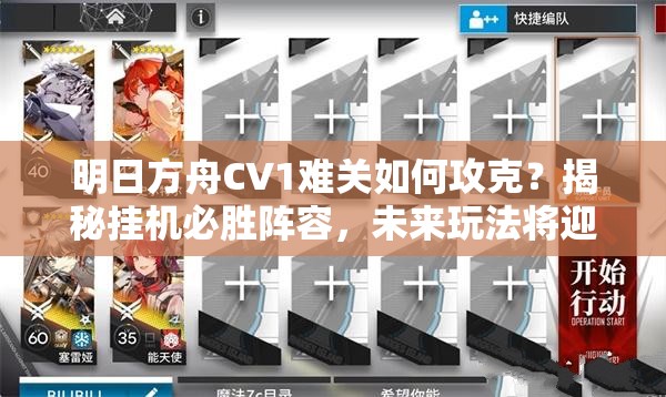 明日方舟CV1难关如何攻克？揭秘挂机必胜阵容，未来玩法将迎哪些革命性变化？