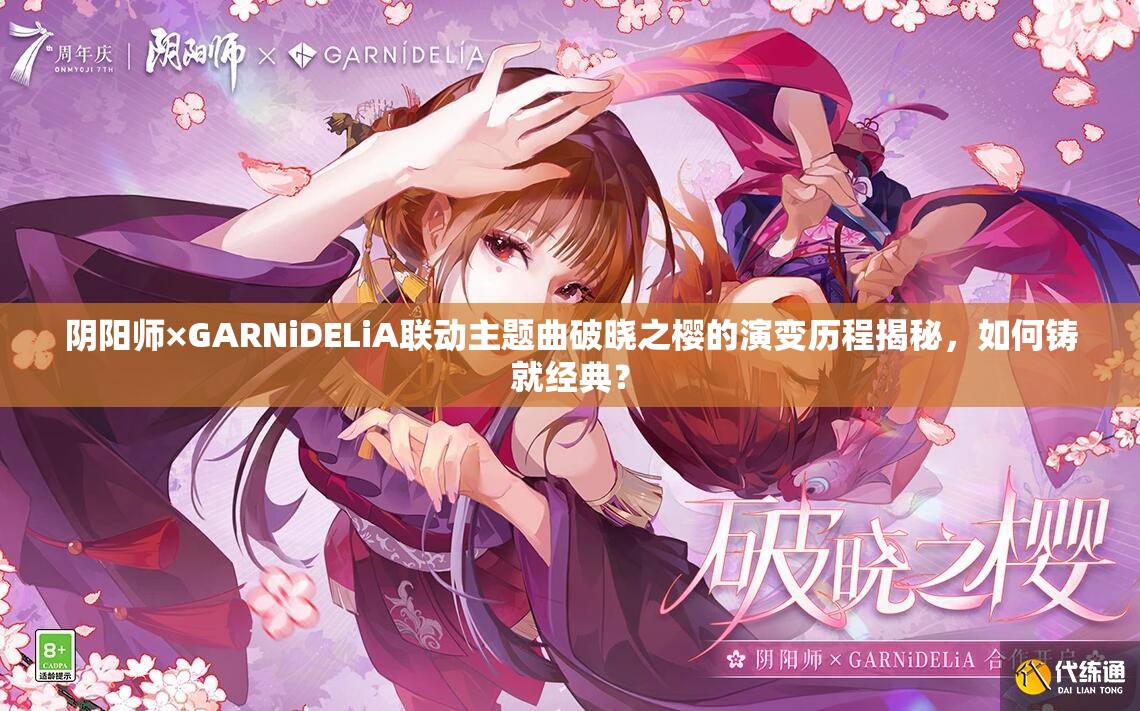 阴阳师×GARNiDELiA联动主题曲破晓之樱的演变历程揭秘，如何铸就经典？